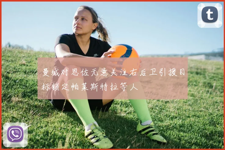 曼城对恩佐无意关注右后卫引援目标锁定帕莱斯特拉等人