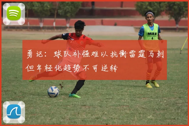 勇记：球队补强难以抗衡雷霆马刺但年轻化趋势不可逆转